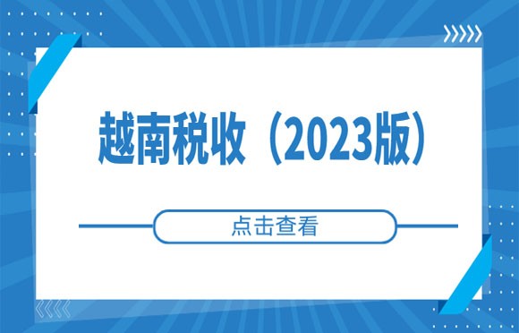 越南税收详解|中国居民越南投资税收解析（2023版）