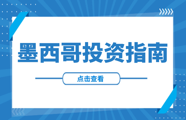 走出去 | 墨西哥投资优势、重点产业、投资政策