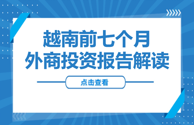 解读 | 越南前七个月外商投资报告