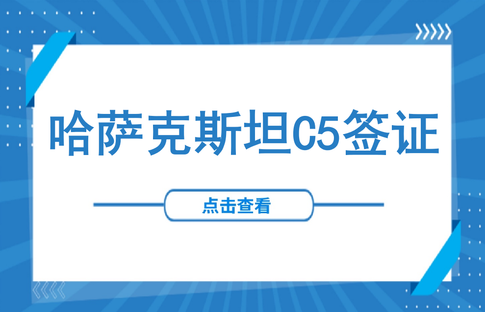 签证 | 办理哈萨克斯坦C5签证材料准备及流程