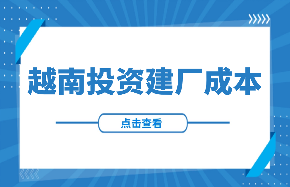 越南投资建厂成本：土地、用工、水电气、优惠政策等