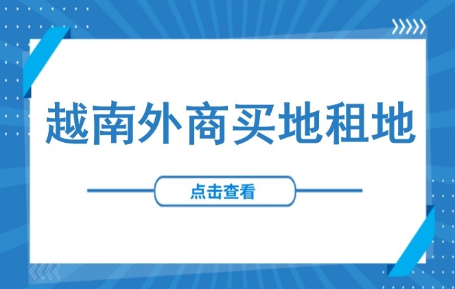 土地 | 越南外商买地租地：土地使用权、厂房所有权转让相关手续和税费