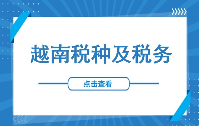 税务 | 越南9大税种及税率介绍：企业所得税、增值税、进出口税等